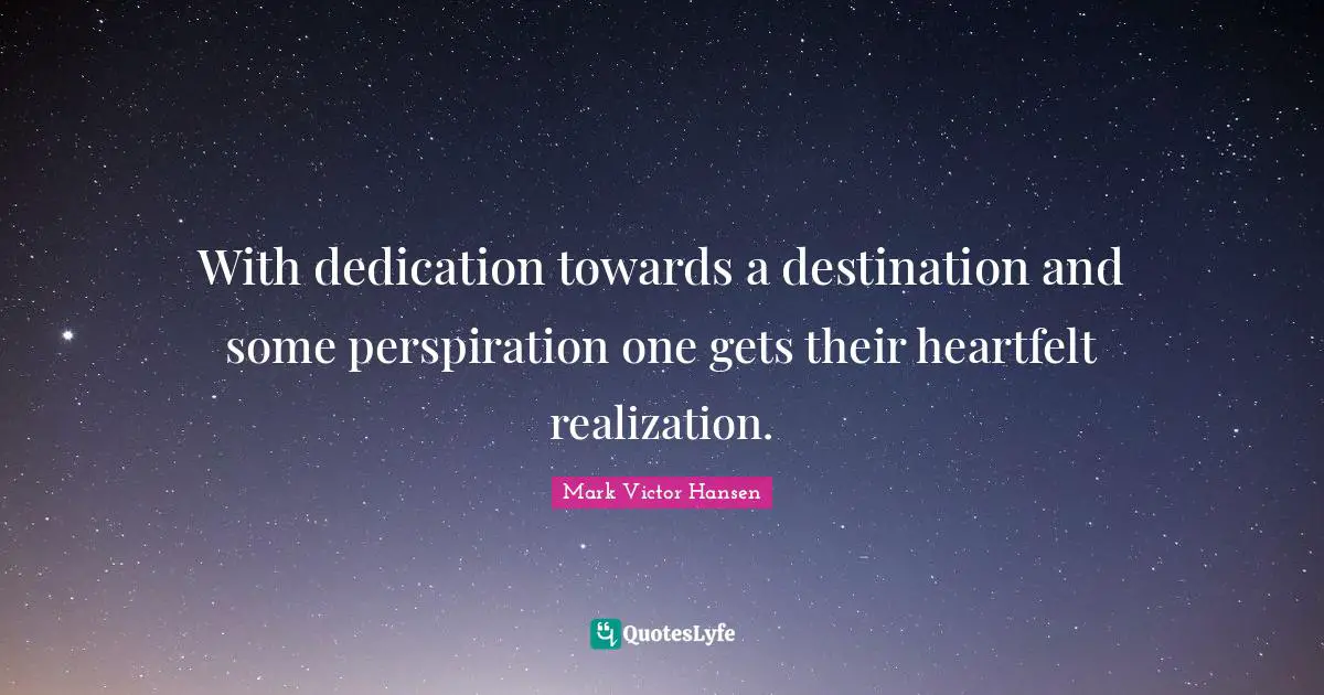 Heartfelt Quotes: "With dedication towards a destination and some perspiration one gets their heartfelt realization."