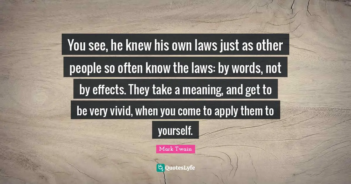 You see, he knew his own laws just as other people so often know the laws: by words, not by effects. They take a meaning, and get to be very vivid, when you come to apply them to yourself.