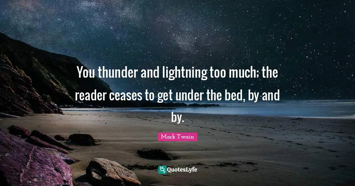 You thunder and lightning too much; the reader ceases to get under the bed, by and by.
