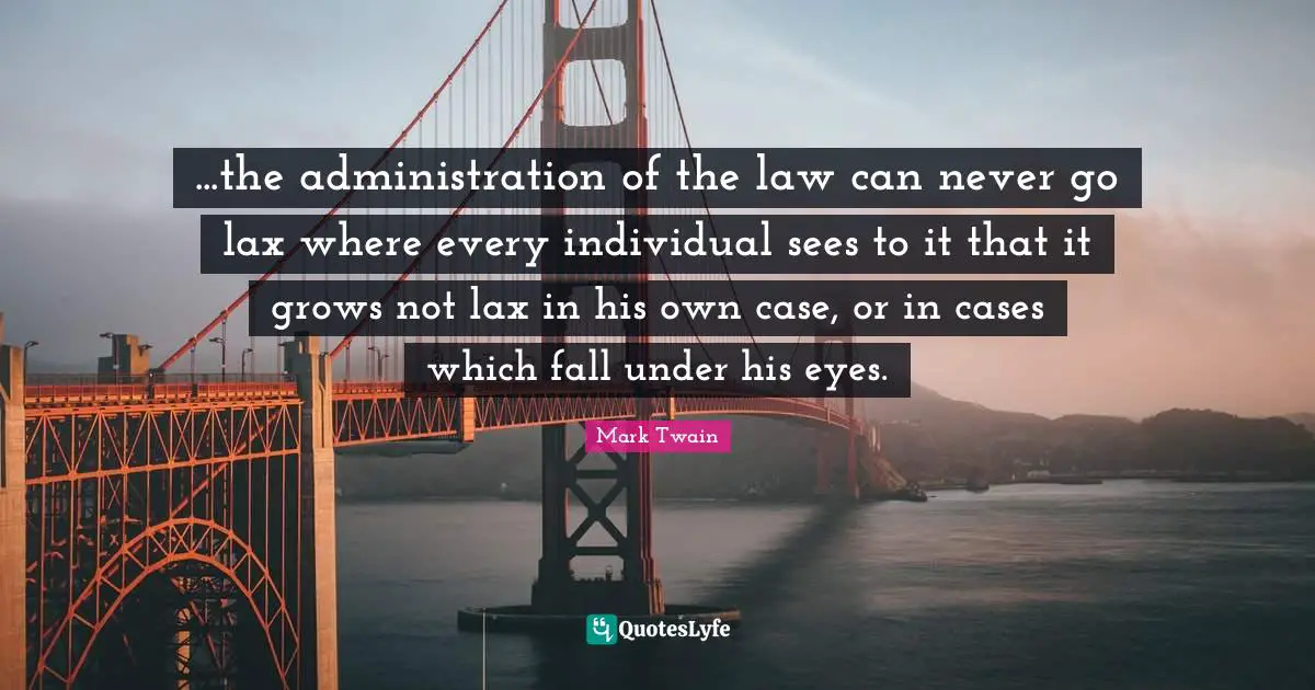 ...the administration of the law can never go lax where every individual sees to it that it grows not lax in his own case, or in cases which fall under his eyes.