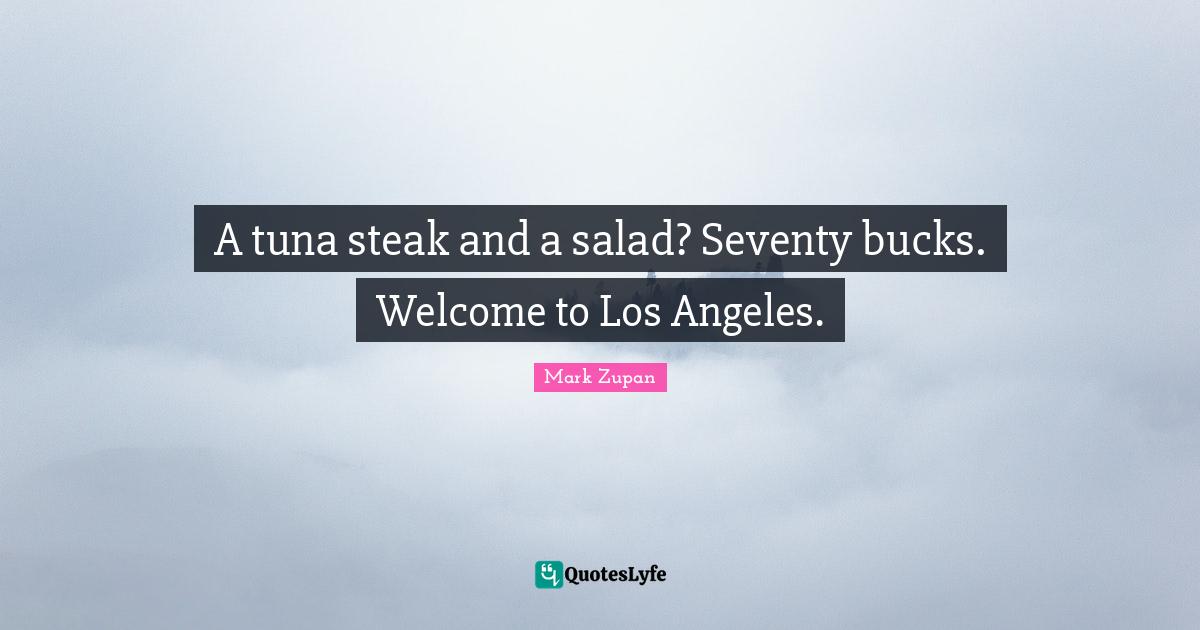 Tuna Quotes: "A tuna steak and a salad? Seventy bucks. Welcome to Los Angeles."