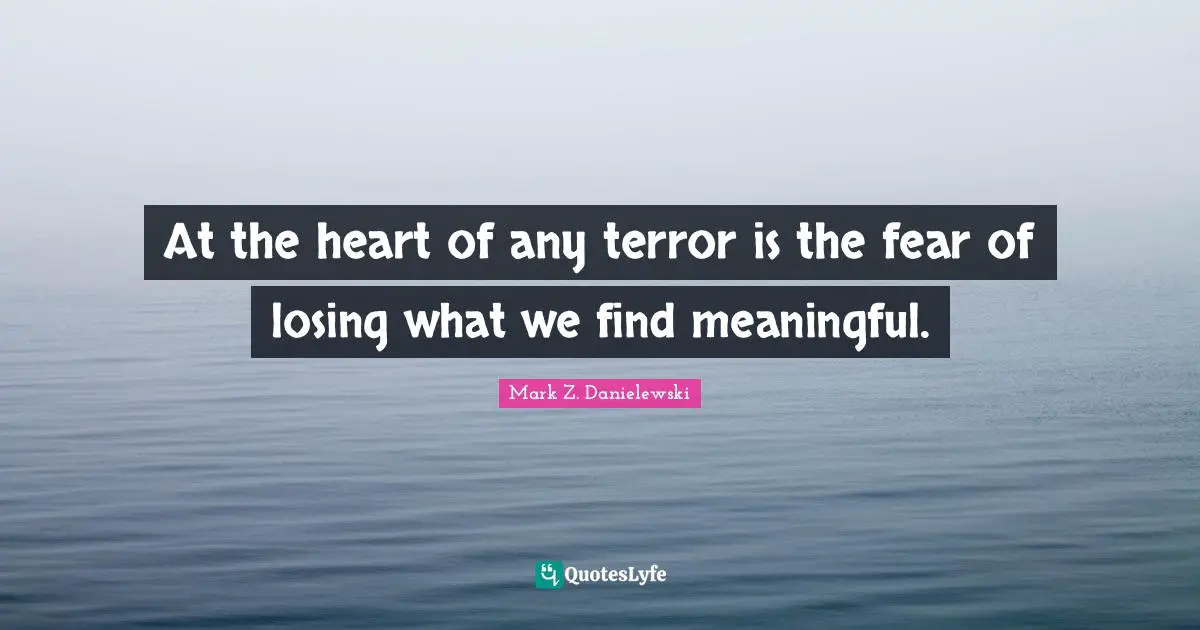 At the heart of any terror is the fear of losing what we find meaningful.
