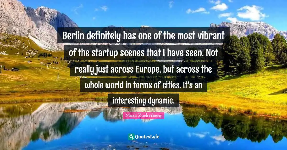 Berlin definitely has one of the most vibrant of the startup scenes that I have seen. Not really just across Europe, but across the whole world in terms of cities. It's an interesting dynamic.