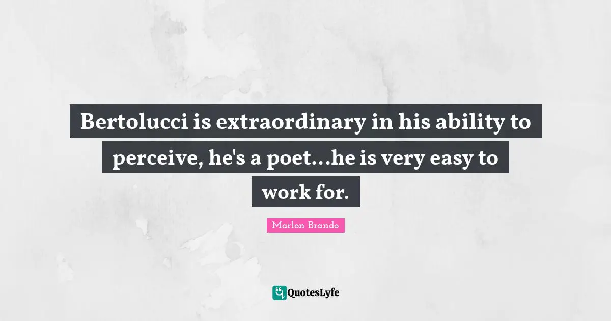 Bertolucci is extraordinary in his ability to perceive, he's a poet...he is very easy to work for.