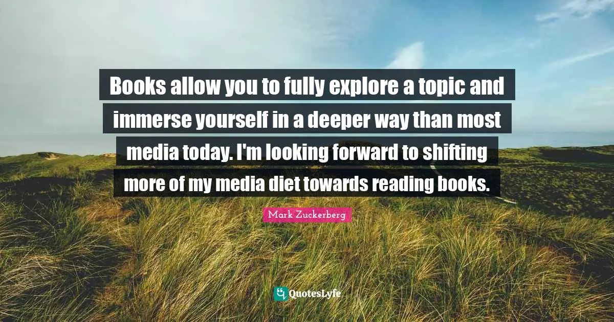 Shifting Quotes: "Books allow you to fully explore a topic and immerse yourself in a deeper way than most media today. I'm looking forward to shifting more of my media diet towards reading books."