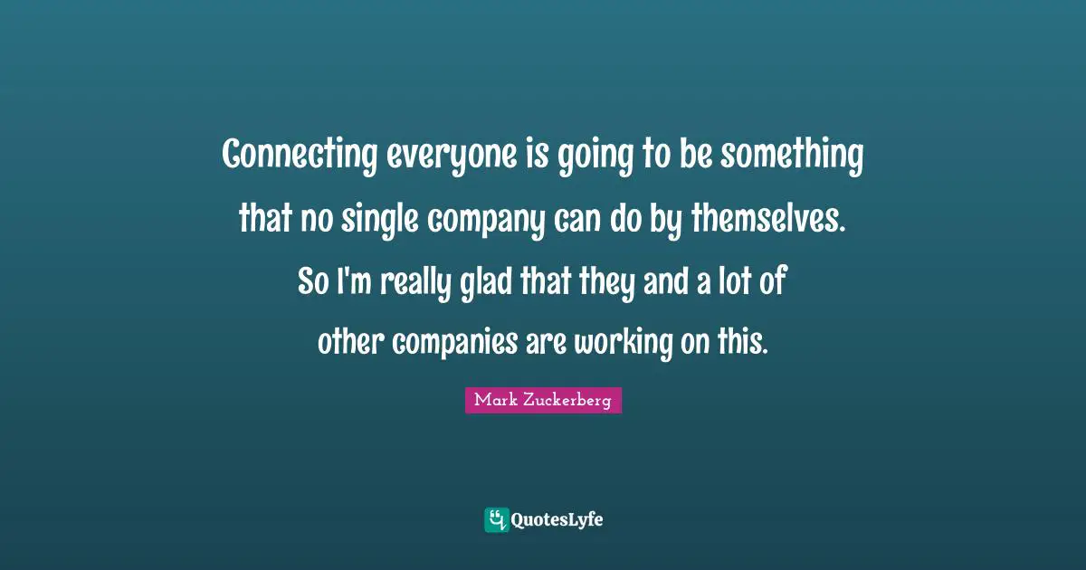 Connecting everyone is going to be something that no single company can do by themselves. So I'm really glad that they and a lot of other companies are working on this.