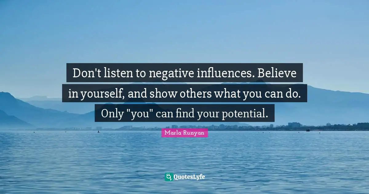 Marla Runyan Quotes: Don't listen to negative influences. Believe in yourself, and show others what you can do. Only 
