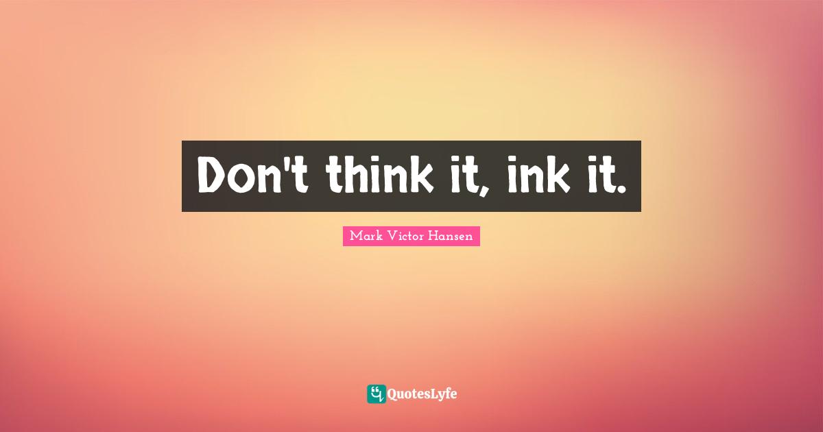 Motivational Inspirational Quotes: "Don't think it, ink it."