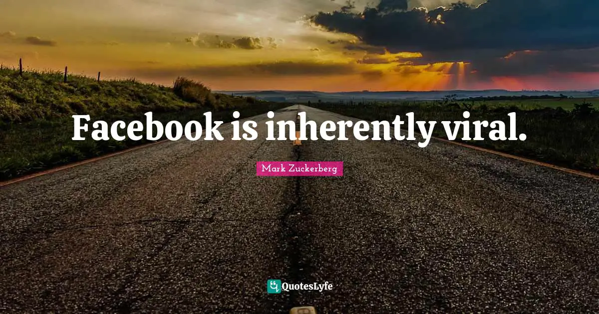 Facebook is inherently viral.