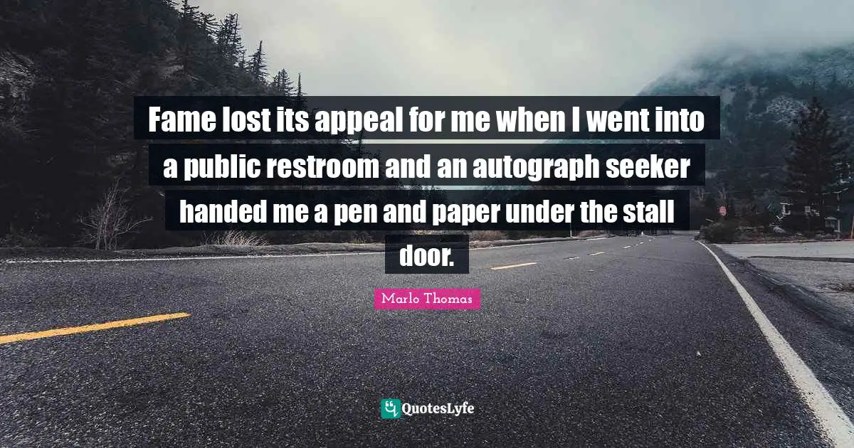 Fame lost its appeal for me when I went into a public restroom and an autograph seeker handed me a pen and paper under the stall door.