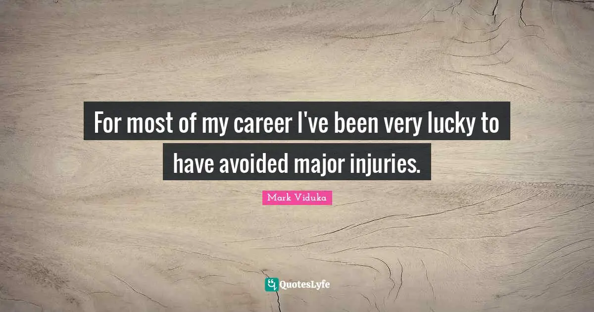 For most of my career I've been very lucky to have avoided major injuries.