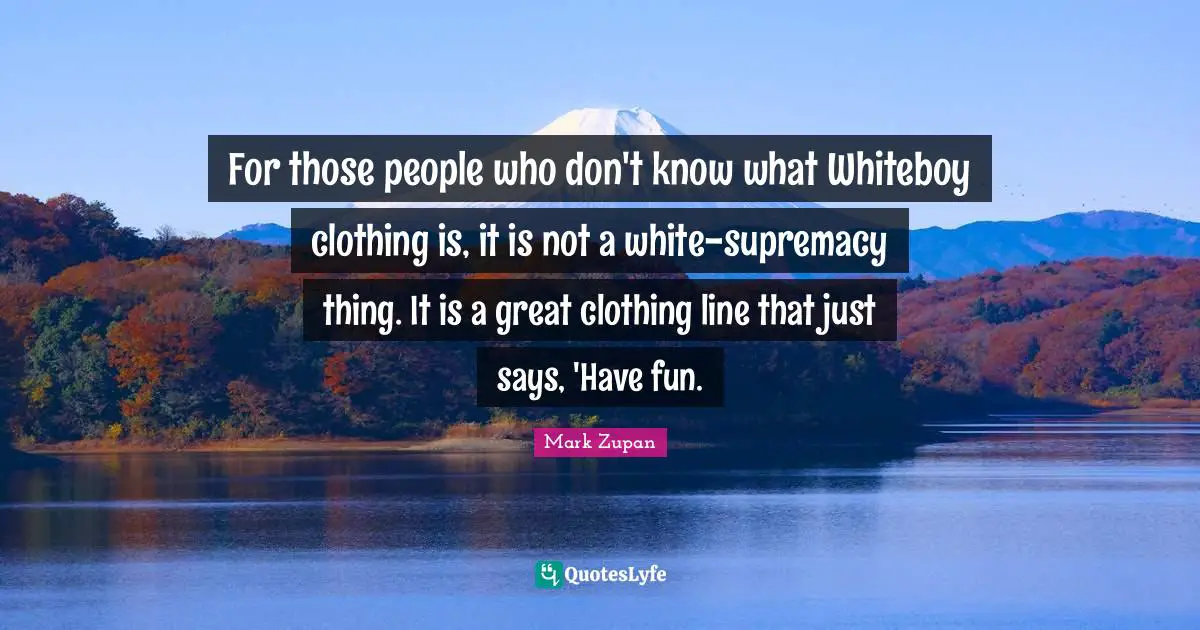 White Supremacy Quotes: "For those people who don't know what Whiteboy clothing is, it is not a white-supremacy thing. It is a great clothing line that just says, 'Have fun."