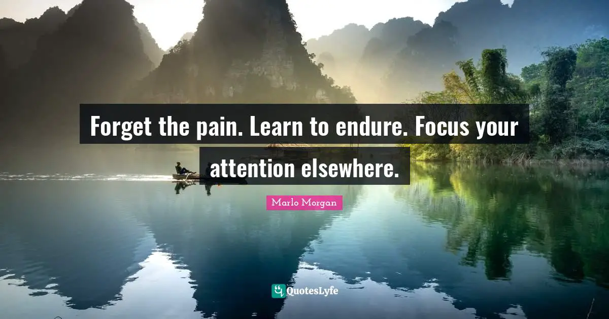 Marlo Morgan Quotes: "Forget the pain. Learn to endure. Focus your attention elsewhere."