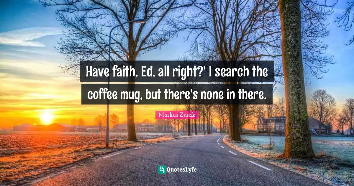 Mug Quotes: "Have faith, Ed, all right?' I search the coffee mug, but there's none in there."