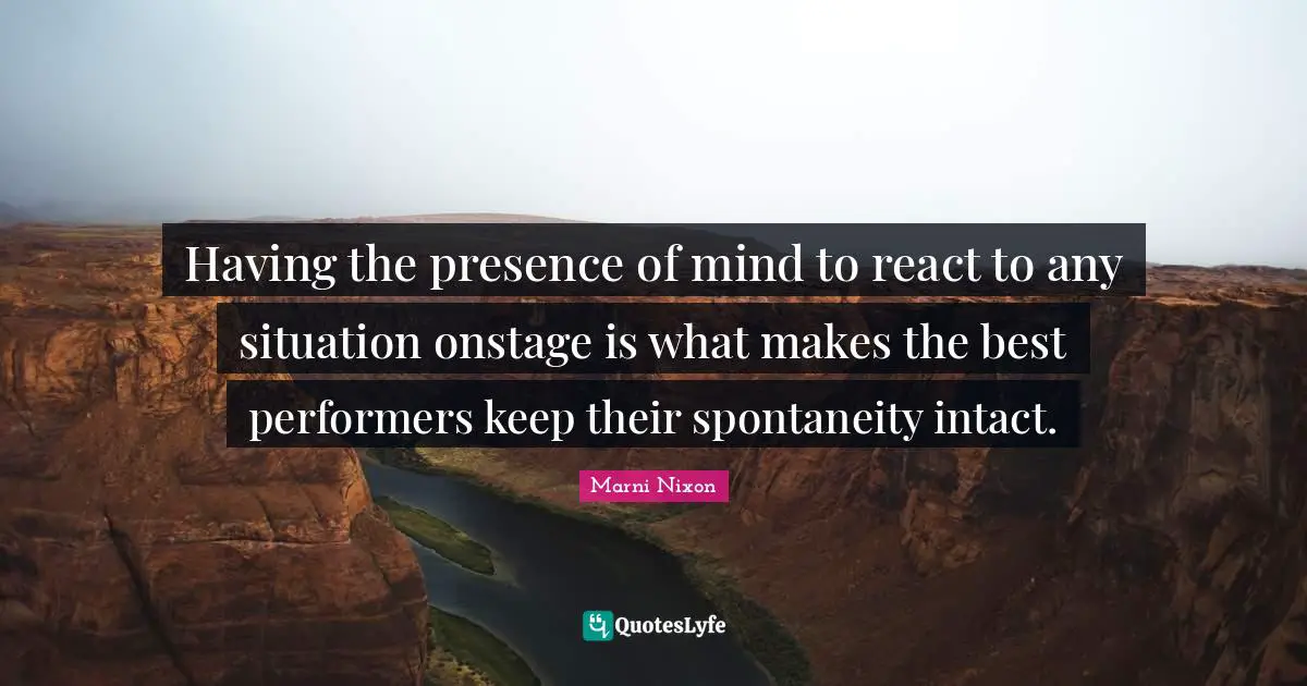 Having the presence of mind to react to any situation onstage is what makes the best performers keep their spontaneity intact.