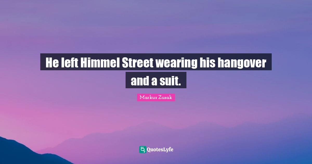 He left Himmel Street wearing his hangover and a suit.