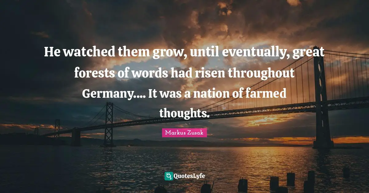 He watched them grow, until eventually, great forests of words had risen throughout Germany.... It was a nation of farmed thoughts.