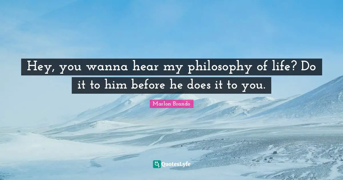 Marlon Brando Quotes: "Hey, you wanna hear my philosophy of life? Do it to him before he does it to you."