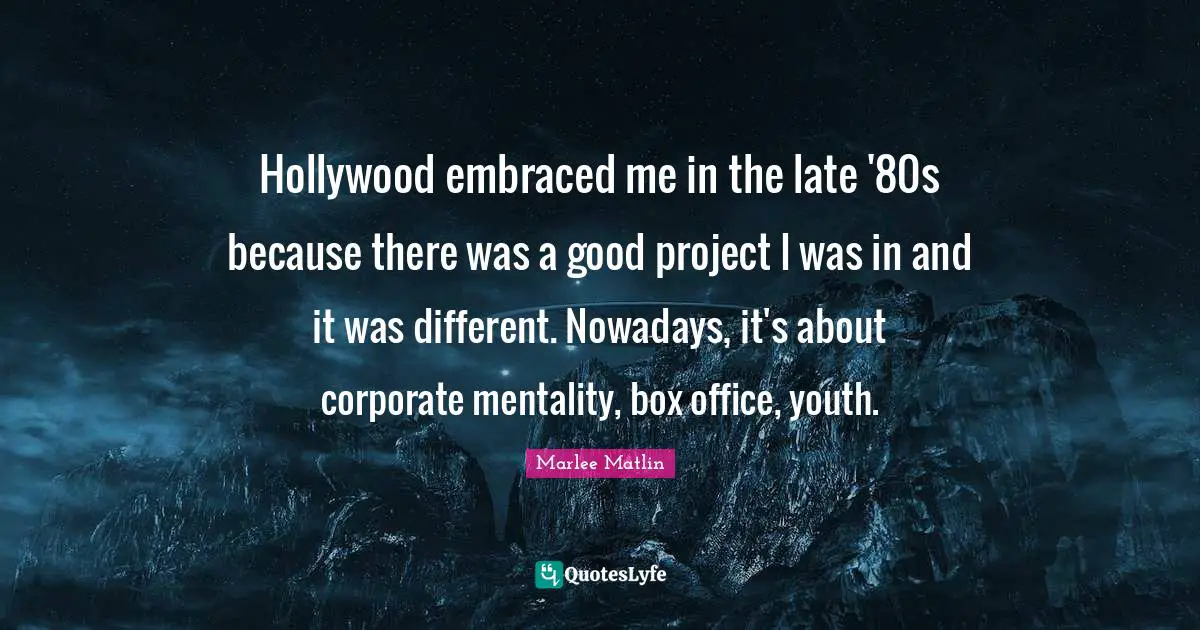 Marlee Matlin Quotes: "Hollywood embraced me in the late '80s because there was a good project I was in and it was different. Nowadays, it's about corporate mentality, box office, youth."