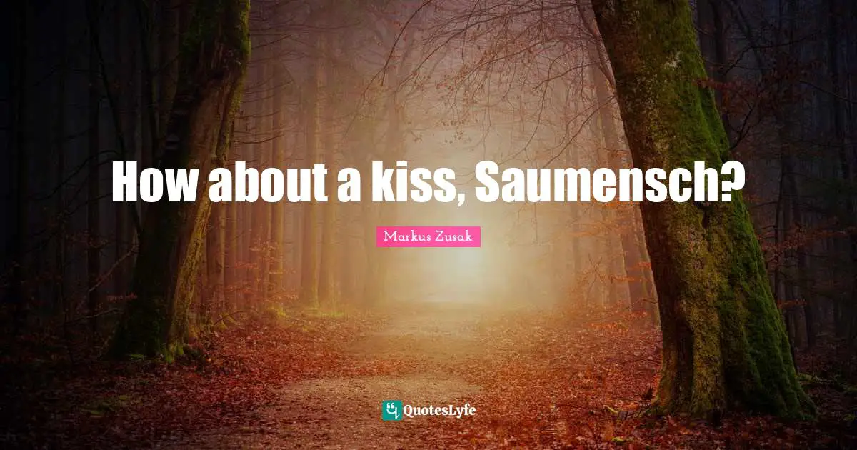 How about a kiss, Saumensch?