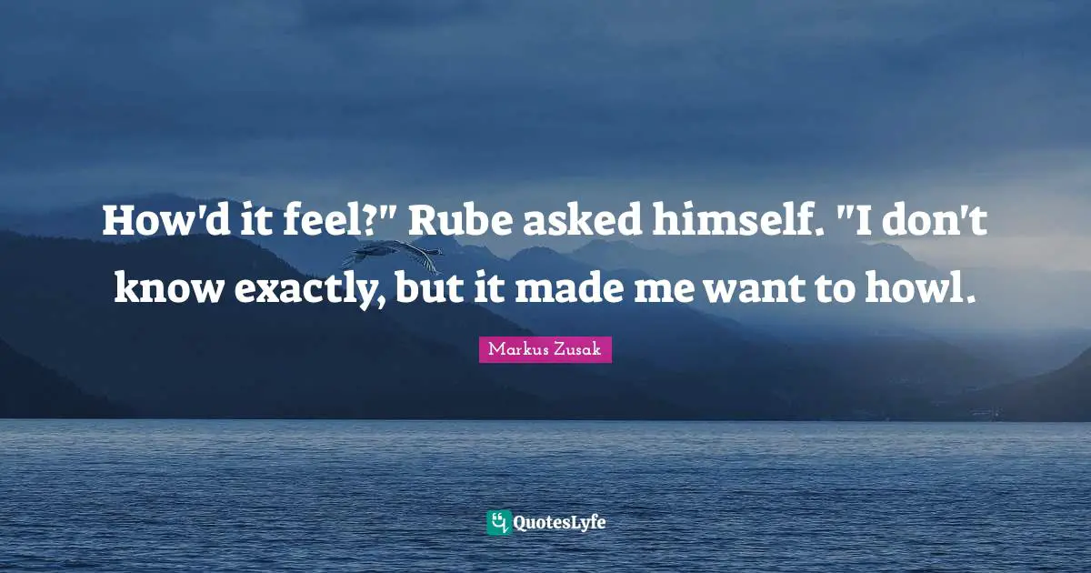 How'd it feel?" Rube asked himself. "I don't know exactly, but it made me want to howl.