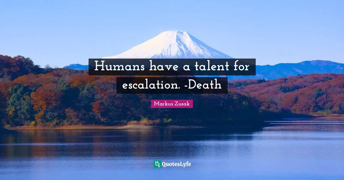 Humans have a talent for escalation. -Death
