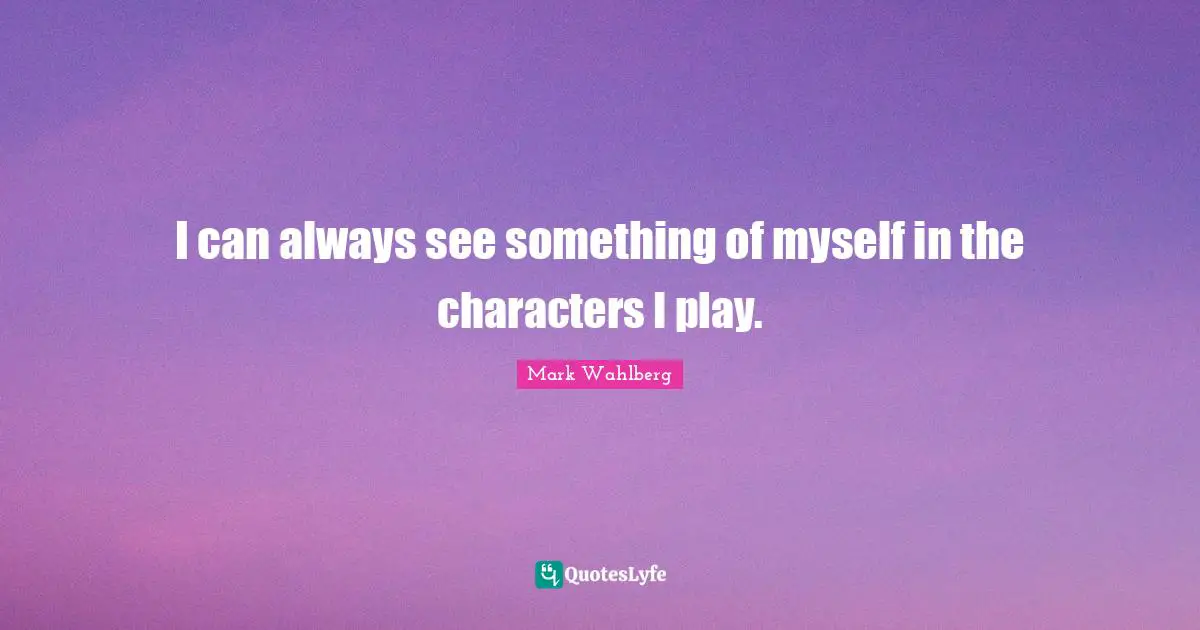 I can always see something of myself in the characters I play.