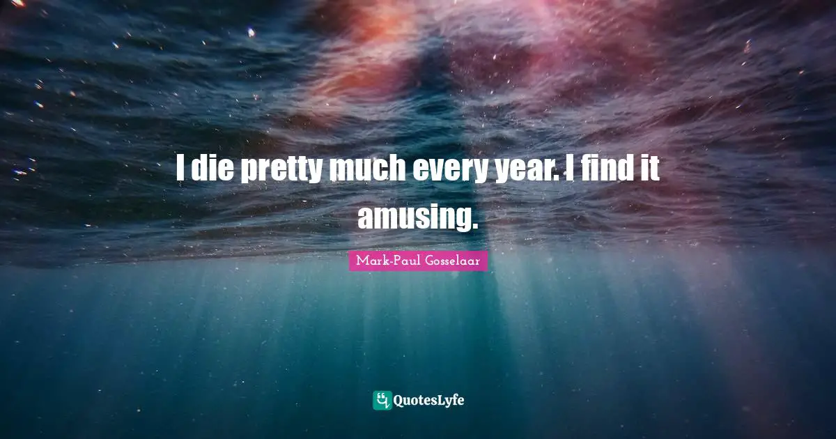 I die pretty much every year. I find it amusing.