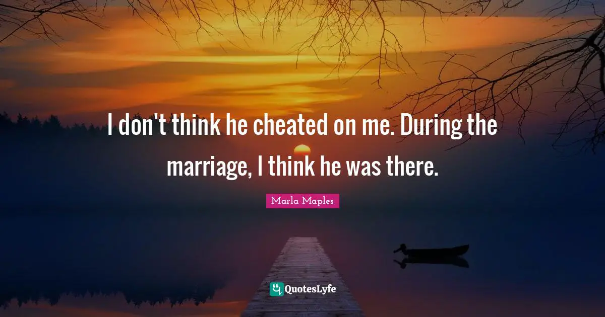 Cheated Quotes: "I don't think he cheated on me. During the marriage, I think he was there."