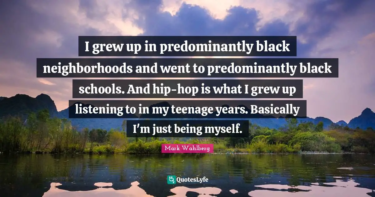 I grew up in predominantly black neighborhoods and went to predominantly black schools. And hip-hop is what I grew up listening to in my teenage years. Basically I'm just being myself.