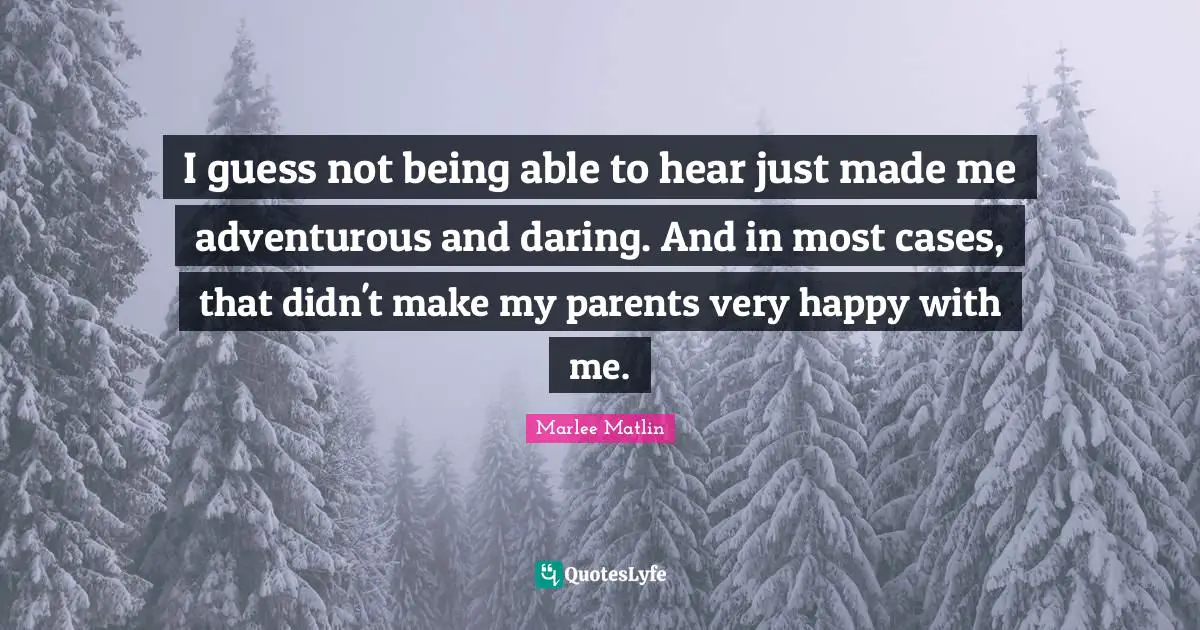 Marlee Matlin Quotes: "I guess not being able to hear just made me adventurous and daring. And in most cases, that didn't make my parents very happy with me."