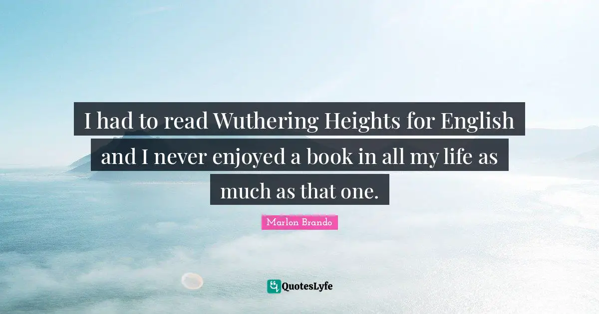 Marlon Brando Quotes: "I had to read Wuthering Heights for English and I never enjoyed a book in all my life as much as that one."