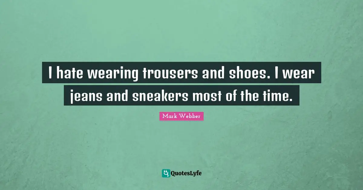 I hate wearing trousers and shoes. I wear jeans and sneakers most of the time.