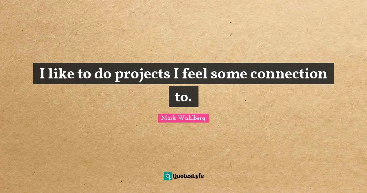 I like to do projects I feel some connection to.