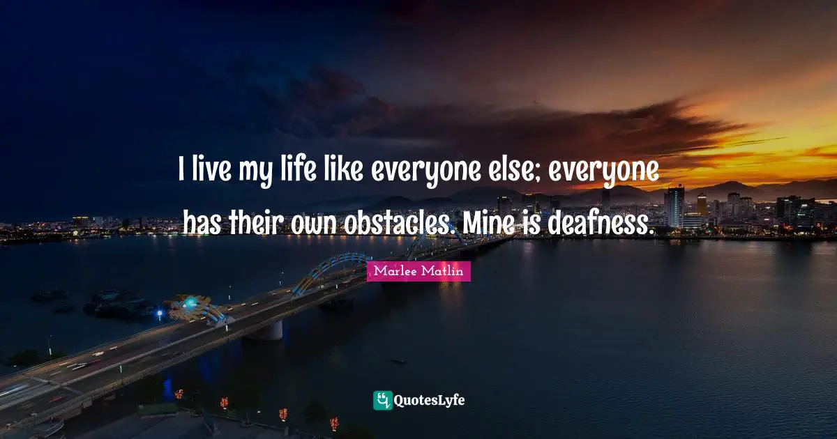 Marlee Matlin Quotes: "I live my life like everyone else; everyone has their own obstacles. Mine is deafness."