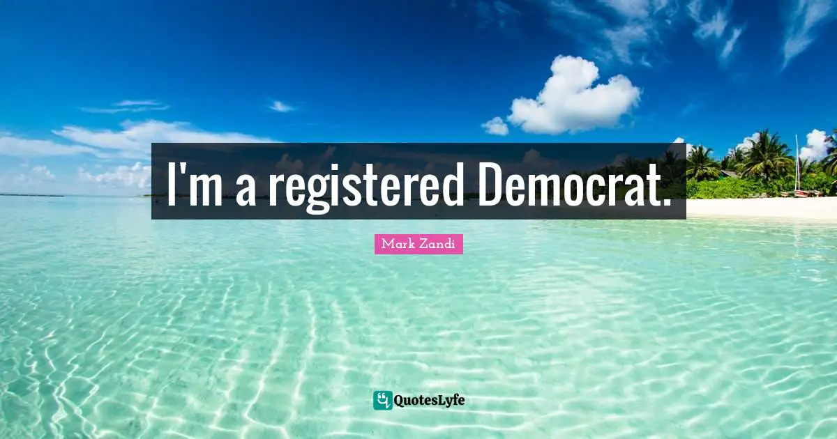 I'm a registered Democrat.
