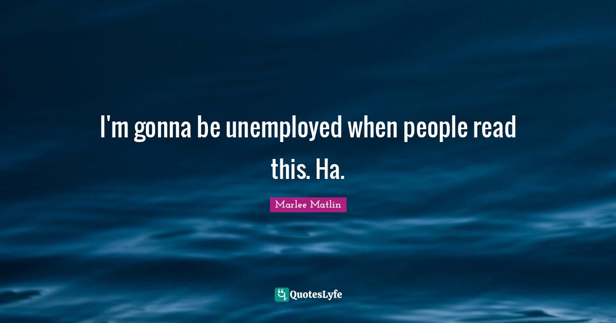 Marlee Matlin Quotes: "I'm gonna be unemployed when people read this. Ha."