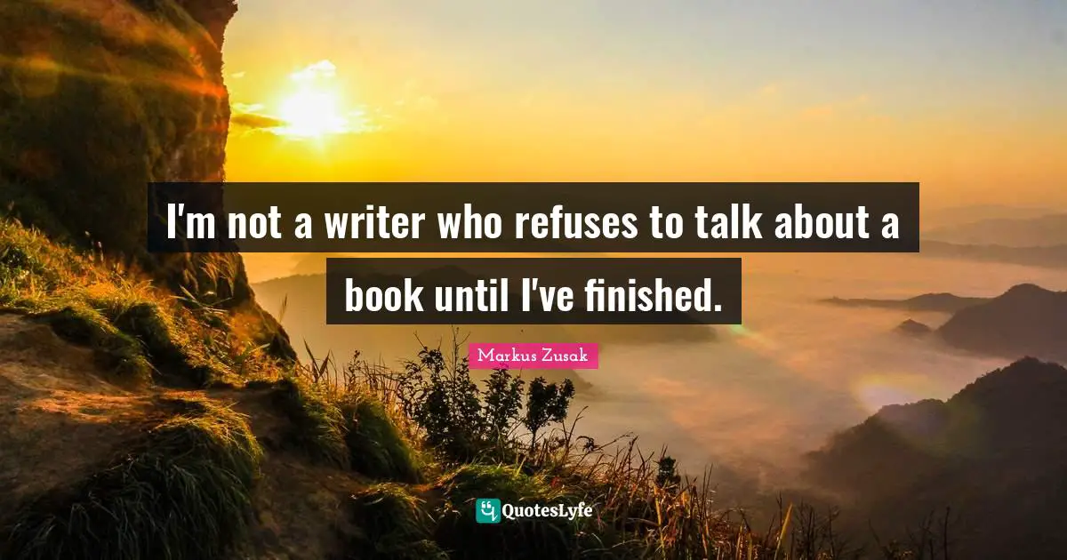 I'm not a writer who refuses to talk about a book until I've finished.