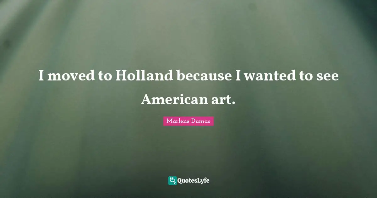 Holland Quotes: "I moved to Holland because I wanted to see American art."