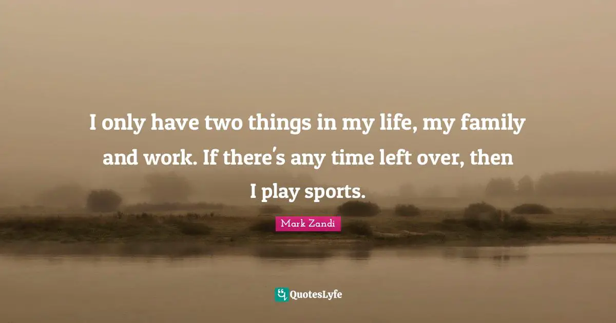 I only have two things in my life, my family and work. If there's any time left over, then I play sports.
