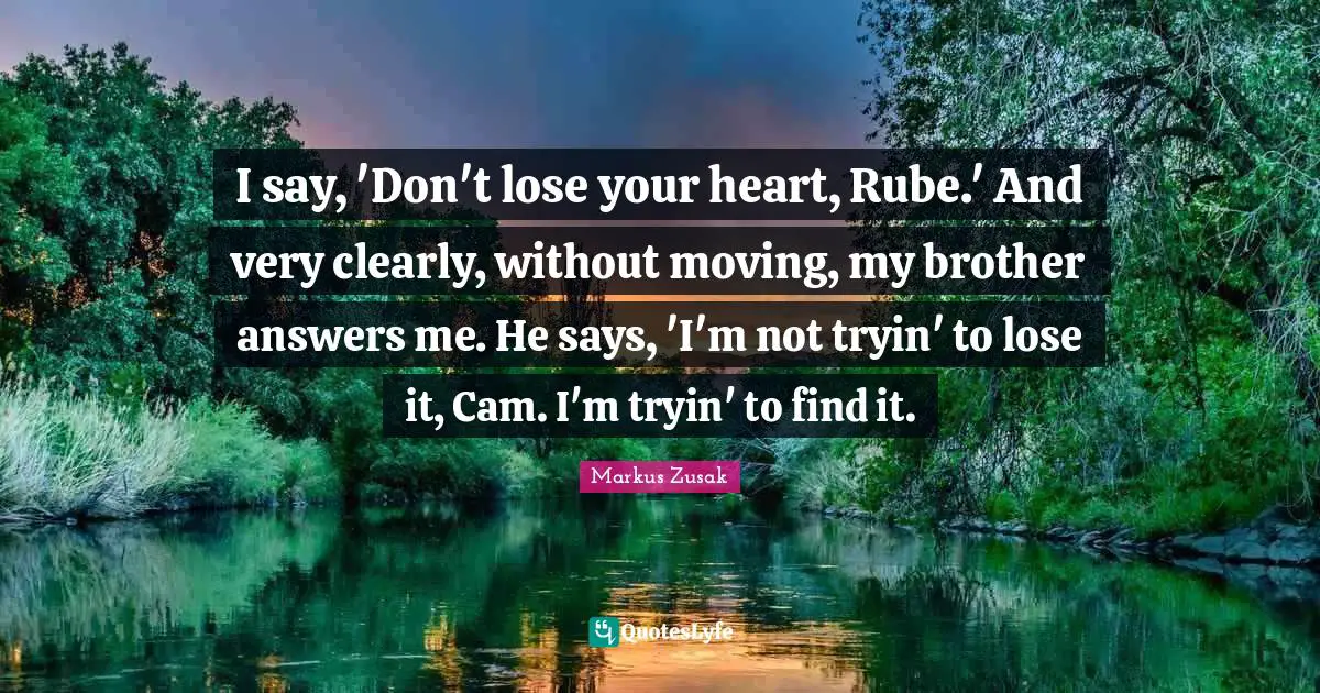 I say, 'Don't lose your heart, Rube.' And very clearly, without moving, my brother answers me. He says, 'I'm not tryin' to lose it, Cam. I'm tryin' to find it.