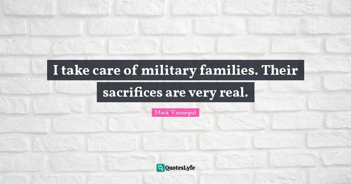 I take care of military families. Their sacrifices are very real.