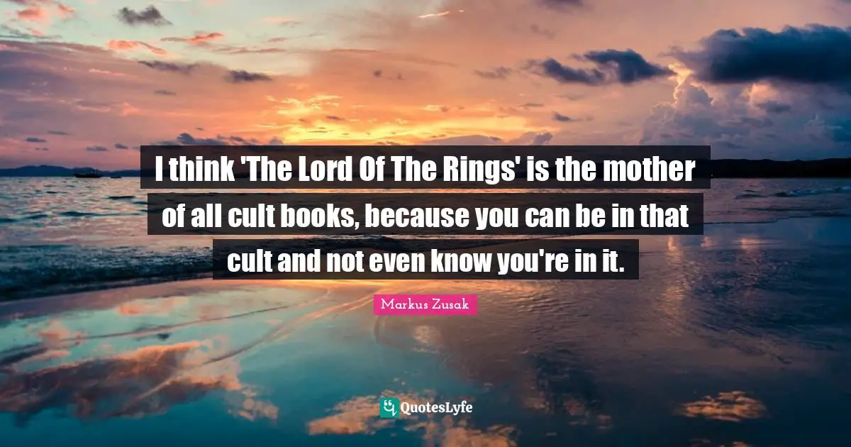 I think 'The Lord Of The Rings' is the mother of all cult books, because you can be in that cult and not even know you're in it.