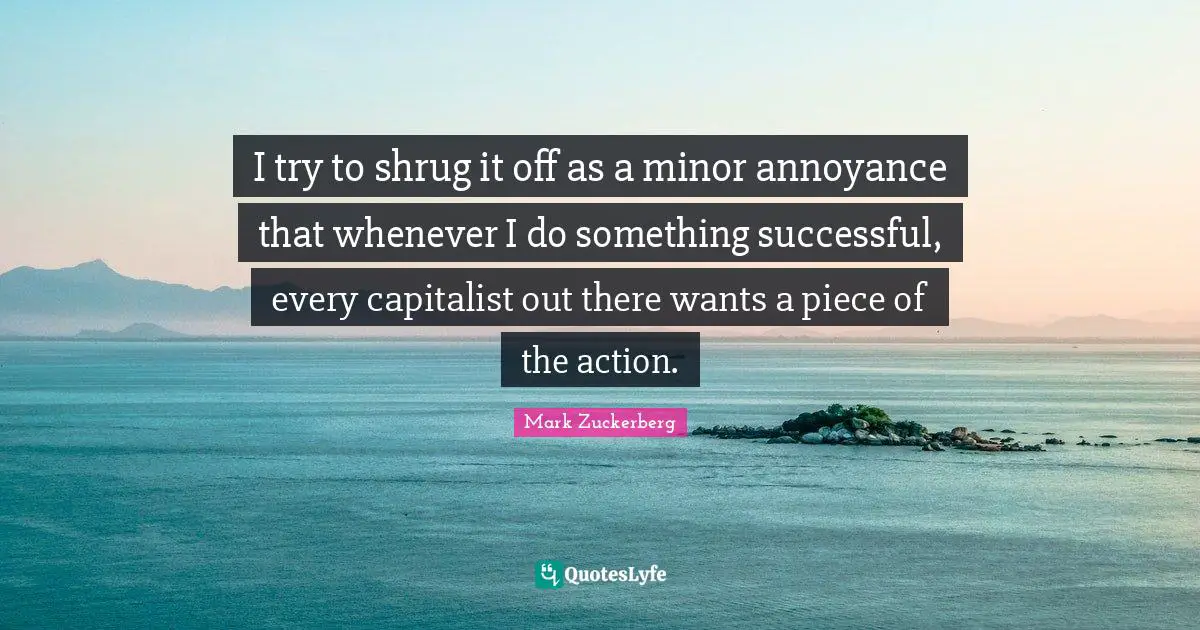 I try to shrug it off as a minor annoyance that whenever I do something successful, every capitalist out there wants a piece of the action.