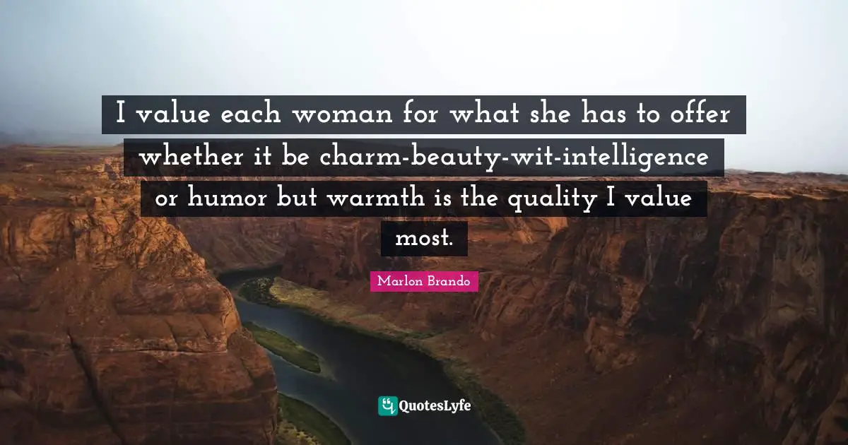 Wit Quotes: "I value each woman for what she has to offer whether it be charm-beauty-wit-intelligence or humor but warmth is the quality I value most."