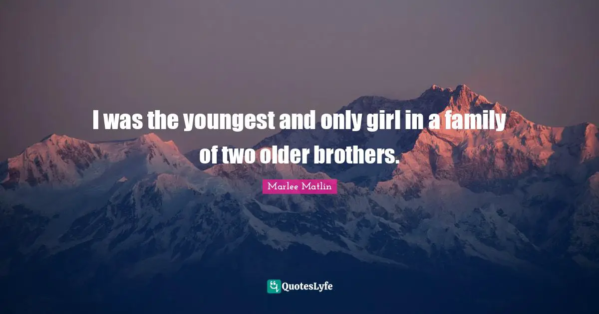 Marlee Matlin Quotes: "I was the youngest and only girl in a family of two older brothers."