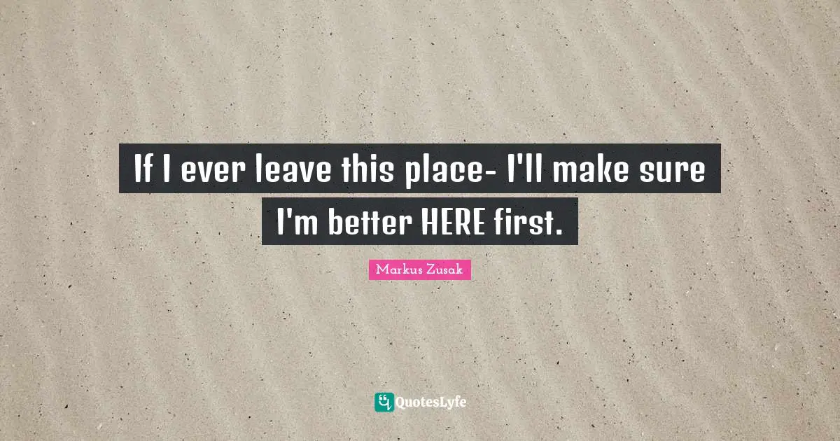 If I ever leave this place- I'll make sure I'm better HERE first.