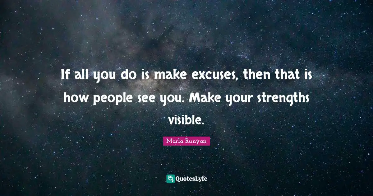 If all you do is make excuses, then that is how people see you. Make your strengths visible.