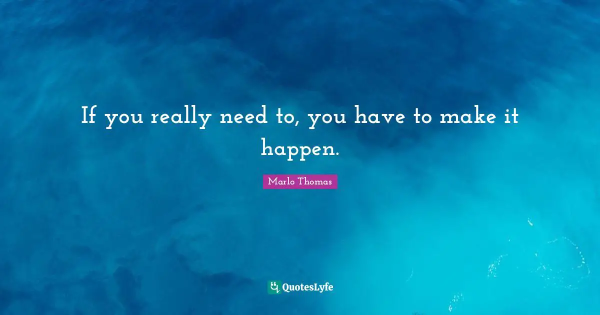 If you really need to, you have to make it happen.