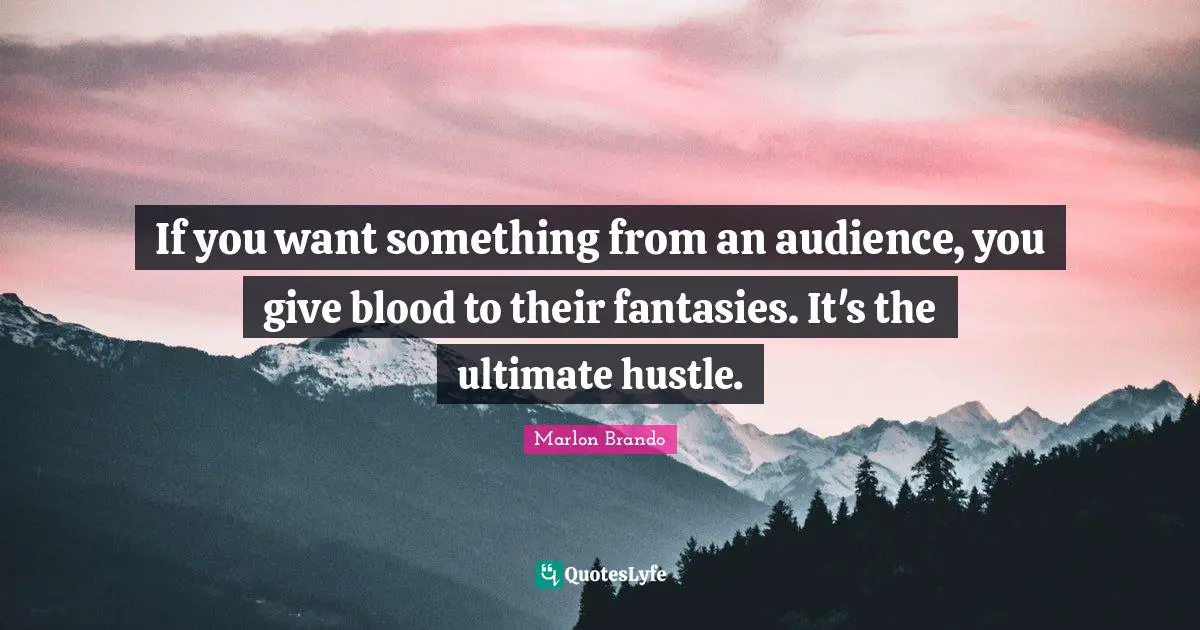 Marlon Brando Quotes: "If you want something from an audience, you give blood to their fantasies. It's the ultimate hustle."